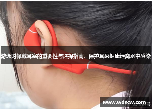 游泳时佩戴耳塞的重要性与选择指南，保护耳朵健康远离水中感染