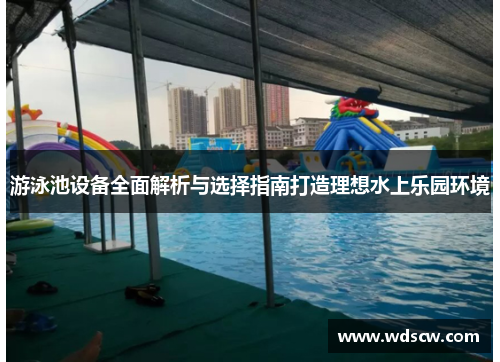 游泳池设备全面解析与选择指南打造理想水上乐园环境