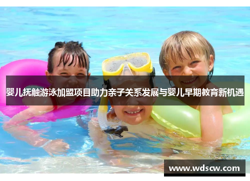 婴儿抚触游泳加盟项目助力亲子关系发展与婴儿早期教育新机遇