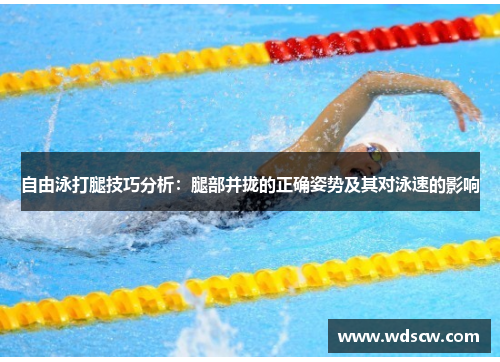 自由泳打腿技巧分析：腿部并拢的正确姿势及其对泳速的影响