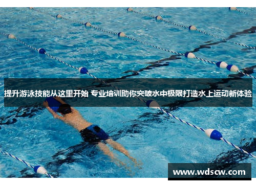 提升游泳技能从这里开始 专业培训助你突破水中极限打造水上运动新体验