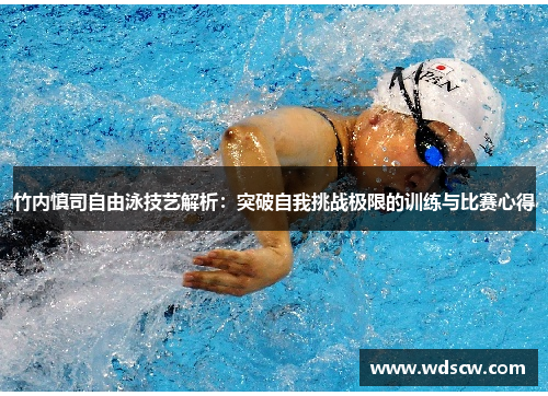 竹内慎司自由泳技艺解析：突破自我挑战极限的训练与比赛心得